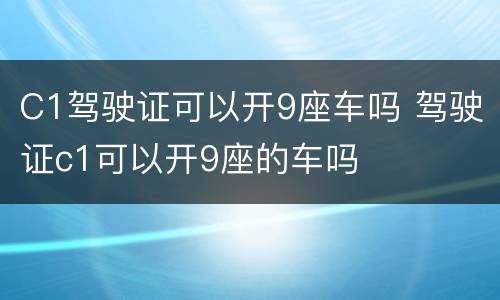 C1驾驶证可以开9座车吗 驾驶证c1可以开9座的车吗