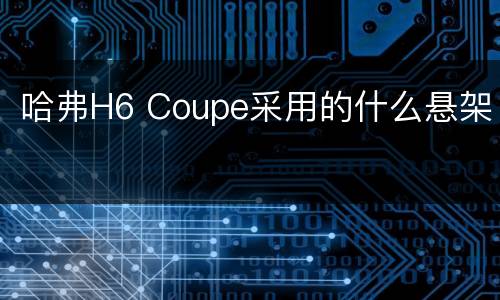 哈弗H6 Coupe采用的什么悬架