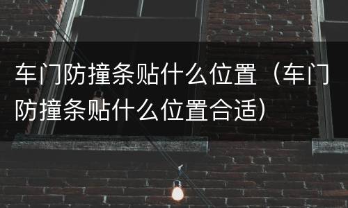 车门防撞条贴什么位置（车门防撞条贴什么位置合适）