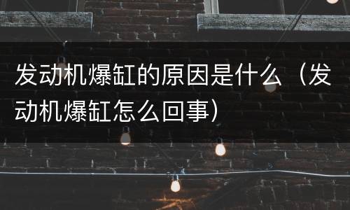 发动机爆缸的原因是什么（发动机爆缸怎么回事）