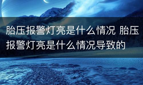 胎压报警灯亮是什么情况 胎压报警灯亮是什么情况导致的