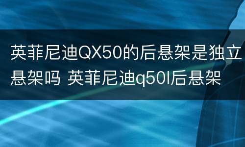 英菲尼迪QX50的后悬架是独立悬架吗 英菲尼迪q50l后悬架