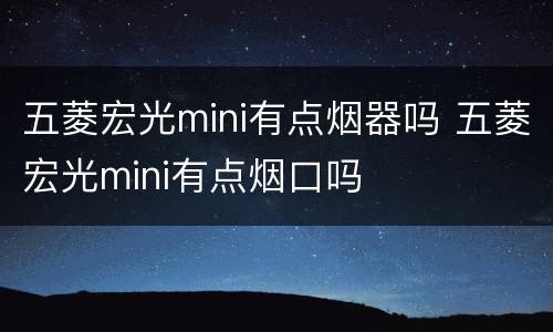 五菱宏光mini有点烟器吗 五菱宏光mini有点烟口吗