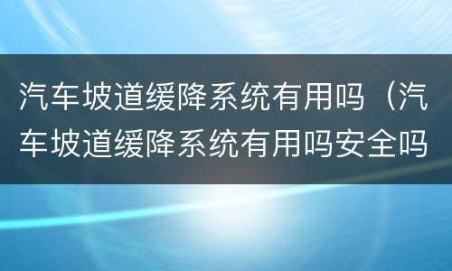 汽车坡道缓降系统有用吗（汽车坡道缓降系统有用吗安全吗）