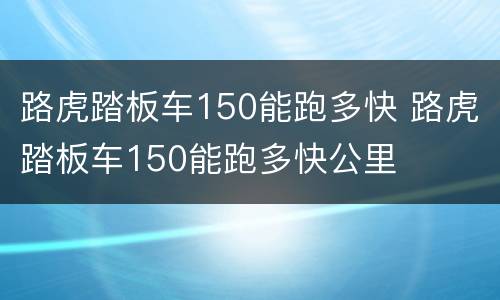 路虎踏板车150能跑多快 路虎踏板车150能跑多快公里