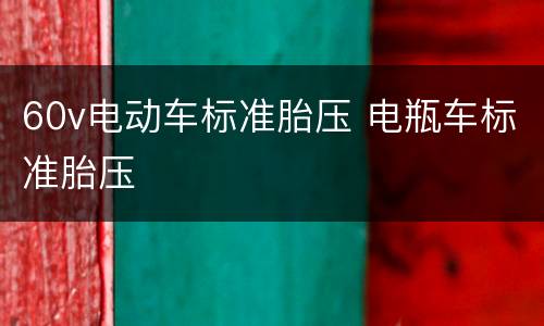 60v电动车标准胎压 电瓶车标准胎压