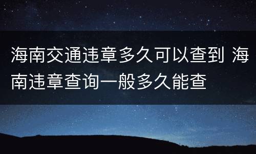 海南交通违章多久可以查到 海南违章查询一般多久能查