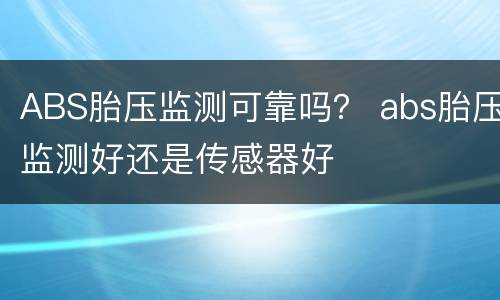 ABS胎压监测可靠吗？ abs胎压监测好还是传感器好