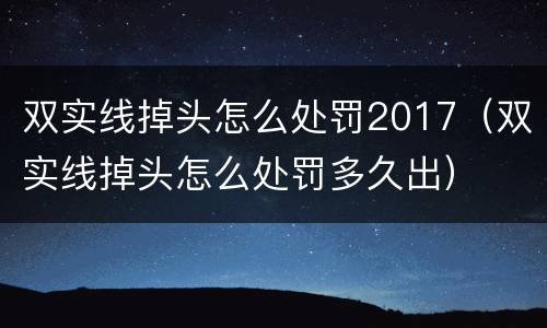 双实线掉头怎么处罚2017（双实线掉头怎么处罚多久出）