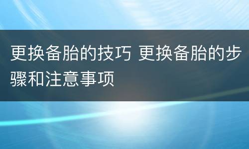 更换备胎的技巧 更换备胎的步骤和注意事项