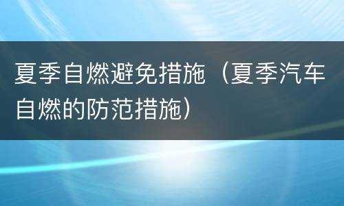 夏季自燃避免措施（夏季汽车自燃的防范措施）