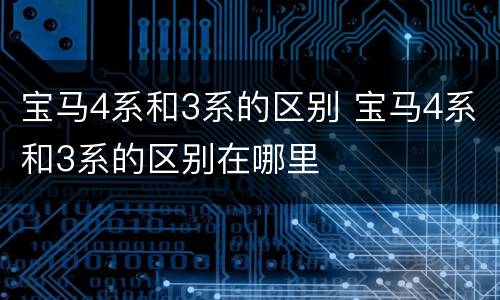 宝马4系和3系的区别 宝马4系和3系的区别在哪里