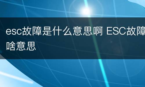 esc故障是什么意思啊 ESC故障啥意思