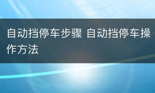 自动挡停车步骤 自动挡停车操作方法