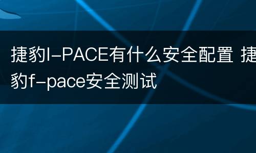 捷豹I-PACE有什么安全配置 捷豹f-pace安全测试