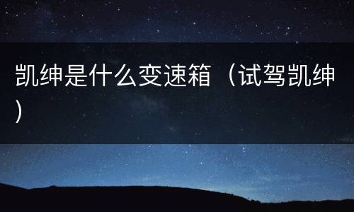 凯绅是什么变速箱（试驾凯绅）