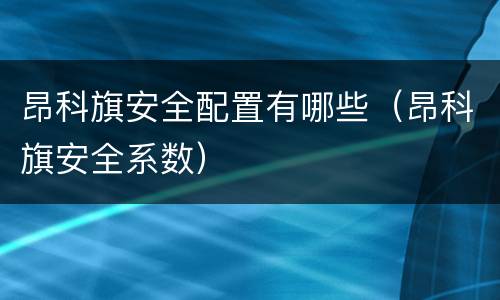 昂科旗安全配置有哪些（昂科旗安全系数）