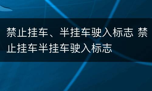 禁止挂车、半挂车驶入标志 禁止挂车半挂车驶入标志