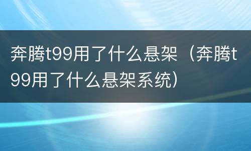 奔腾t99用了什么悬架（奔腾t99用了什么悬架系统）