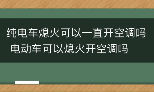 纯电车熄火可以一直开空调吗 电动车可以熄火开空调吗