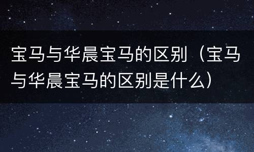 宝马与华晨宝马的区别（宝马与华晨宝马的区别是什么）