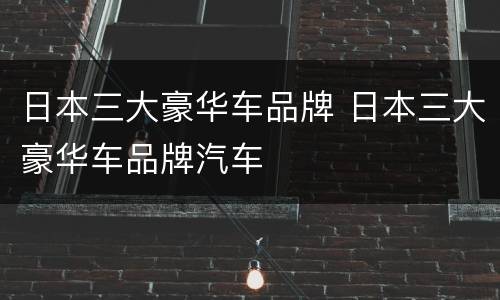 日本三大豪华车品牌 日本三大豪华车品牌汽车