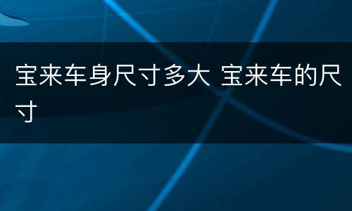 宝来车身尺寸多大 宝来车的尺寸