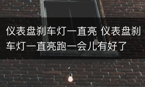 仪表盘刹车灯一直亮 仪表盘刹车灯一直亮跑一会儿有好了