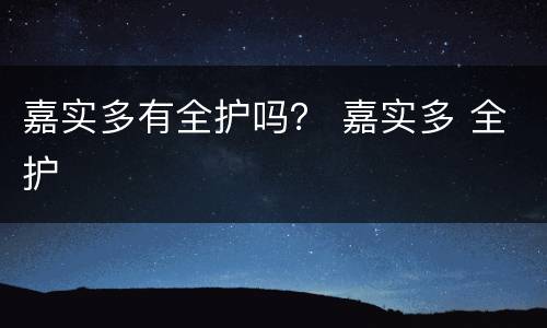 嘉实多有全护吗？ 嘉实多 全护