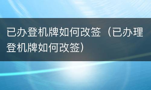 已办登机牌如何改签（已办理登机牌如何改签）