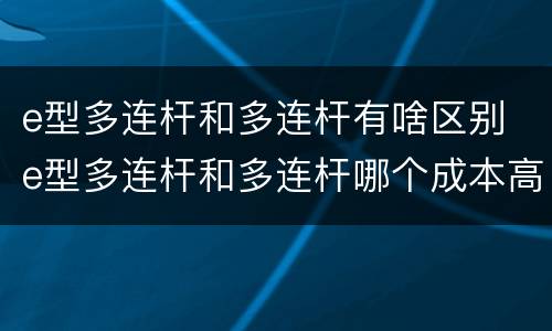 e型多连杆和多连杆有啥区别 e型多连杆和多连杆哪个成本高