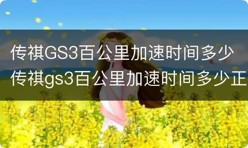 传祺GS3百公里加速时间多少 传祺gs3百公里加速时间多少正常