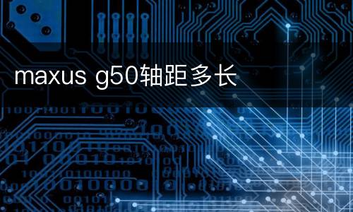 maxus g50轴距多长