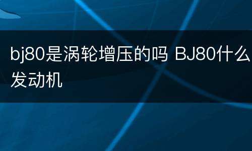 bj80是涡轮增压的吗 BJ80什么发动机