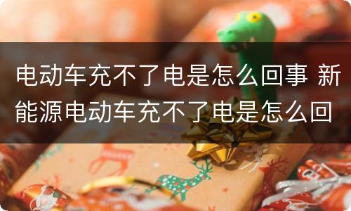 电动车充不了电是怎么回事 新能源电动车充不了电是怎么回事