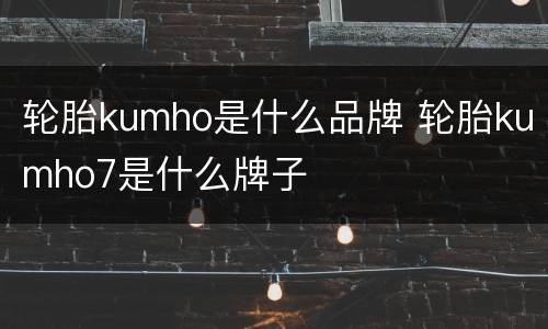 轮胎kumho是什么品牌 轮胎kumho7是什么牌子