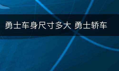 勇士车身尺寸多大 勇士轿车