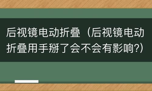 后视镜电动折叠（后视镜电动折叠用手掰了会不会有影响?）