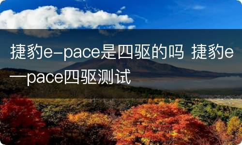 捷豹e-pace是四驱的吗 捷豹e—pace四驱测试