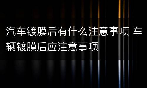 汽车镀膜后有什么注意事项 车辆镀膜后应注意事项