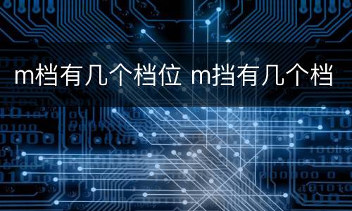 m档有几个档位 m挡有几个档