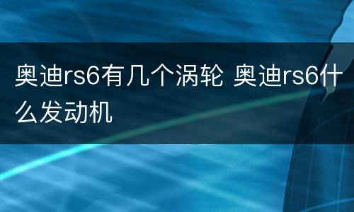 奥迪rs6有几个涡轮 奥迪rs6什么发动机