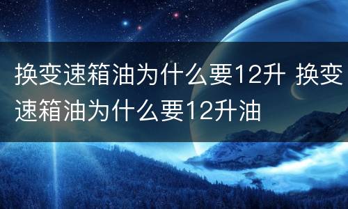 换变速箱油为什么要12升 换变速箱油为什么要12升油