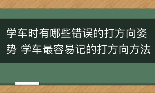 学车时有哪些错误的打方向姿势 学车最容易记的打方向方法