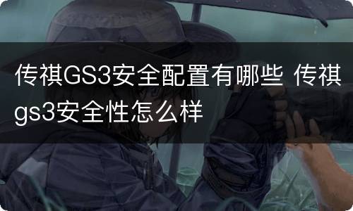 传祺GS3安全配置有哪些 传祺gs3安全性怎么样