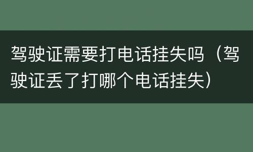 驾驶证需要打电话挂失吗（驾驶证丢了打哪个电话挂失）