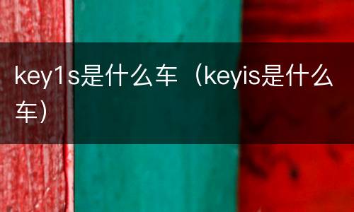 key1s是什么车（keyis是什么车）