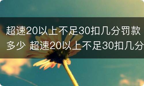 超速20以上不足30扣几分罚款多少 超速20以上不足30扣几分罚款多少交罚款后不扣分吗