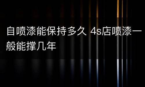 自喷漆能保持多久 4s店喷漆一般能撑几年