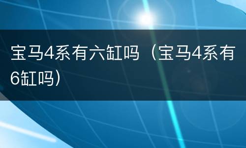 宝马4系有六缸吗（宝马4系有6缸吗）